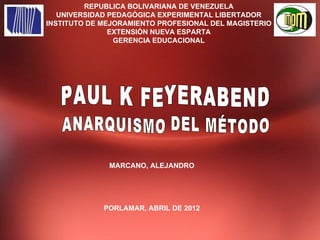 REPUBLICA BOLIVARIANA DE VENEZUELA
   UNIVERSIDAD PEDAGÓGICA EXPERIMENTAL LIBERTADOR
INSTITUTO DE MEJORAMIENTO PROFESIONAL DEL MAGISTERIO
               EXTENSIÓN NUEVA ESPARTA
                GERENCIA EDUCACIONAL




              MARCANO, ALEJANDRO




             PORLAMAR, ABRIL DE 2012
 