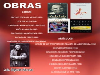 LIBROS

   TRATADO CONTRA EL MÉTODO (1975)

         ¿POR QUÉ NO PLATÓN?

 LA CIENCIA EN UNA SOCIEDAD LIBRE (1978)

         ADIÓS A LA RAZÓN (1987)

   DIALOGO SULLA CONOSCENZA (1991)

        MATANDO EL TIEMPO (1995)
                                                       ARTÍCULOS
CONQUISTA DE LA ABUNDANCIA (INACABADO)
                             INTENTO DE UNA INTERPRETACIÓN REALISTA DE LA EXPERIENCIA (1958)

                                                  COMPLEMENTARIEDAD (1958)

                                           EXPLICACIÓN, REDUCCIÓN Y EMPIRISMO (1962)

                                              CÓMO SER UN BUEN EMPIRISTA (1962)

                                                 CIENCIA SIN EXPERIENCIA (1969)

                                              CONSUELOS DEL ESPECIALISTA (1970)

                                                   CONTRA EL MÉTODO (1974)

                                                LA CIENCIA COMO UN ARTE (1985)
 
