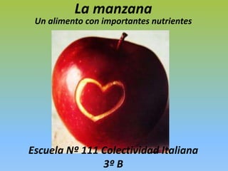 La manzana
 Un alimento con importantes nutrientes




Escuela Nº 111 Colectividad Italiana
               3º B
 