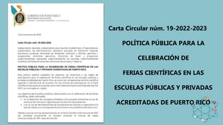 Carta Circular núm. 19-2022-2023
POLÍTICA PÚBLICA PARA LA
CELEBRACIÓN DE
FERIAS CIENTÍFICAS EN LAS
ESCUELAS PÚBLICAS Y PRIVADAS
ACREDITADAS DE PUERTO RICO
 
