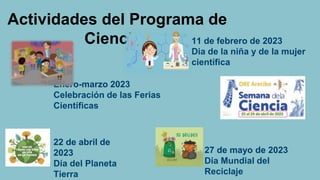 11 de febrero de 2023
Dia de la niña y de la mujer
científica
Actividades del Programa de
Ciencias
Enero-marzo 2023
Celebración de las Ferias
Científicas
22 de abril de
2023
Día del Planeta
Tierra
27 de mayo de 2023
Dia Mundial del
Reciclaje
 
