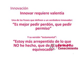 Innovación
       Innovar requiere valentía
Una de las frases que definen a un verdadero innovador:
 “Es mejor pedir perdó...