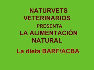 NATURVETS
 VETERINARIOS
     PRESENTA
LA ALIMENTACIÓN
    NATURAL
La dieta BARF/ACBA
 