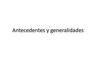 Antecedentes y generalidades