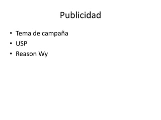 Publicidad
• Tema de campaña
• USP
• Reason Wy