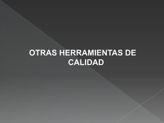 OTRAS HERRAMIENTAS DE
        CALIDAD
 