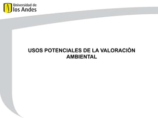 USOS POTENCIALES DE LA VALORACIÒN
AMBIENTAL

 
