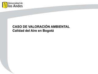 CASO DE VALORACIÓN AMBIENTAL
Calidad del Aire en Bogotá

 