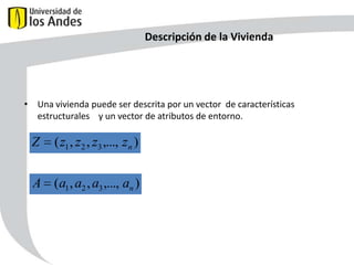 Descripción de la Vivienda

• Una vivienda puede ser descrita por un vector de características
estructurales y un vector de atributos de entorno.

Z

( z1 , z2 , z3 ,..., zn )

A (a1 , a2 , a3 ,..., an )

49

 