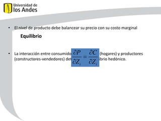 • El nivel de producto debe balancear su precio con su costo marginal

Equilibrio

C
• La interacción entre consumidoresP vivienda (hogares) y productores
de
(constructores-vendedores) determina el equilibrio hedónico.
Zi

Zi

54

 