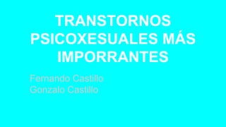 TRANSTORNOS
PSICOXESUALES MÁS
IMPORRANTES
Fernando Castillo
Gonzalo Castillo
 