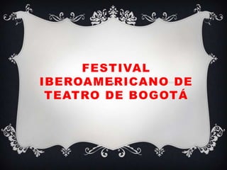 FESTIVAL
IBEROAMERICANO DE
TEATRO DE BOGOTÁ
 