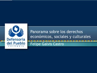 Felipe Galvis Castro
Panorama sobre los derechos
económicos, sociales y culturales
 