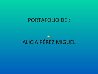 PORTAFOLIO DE : ALICIA PÉREZ MIGUEL 
