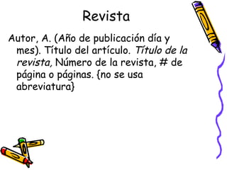 Revista Autor, A. (Año de publicación día y mes). Título del artículo.  Título de la revista,  Número de la revista, # de página o páginas. {no se usa abreviatura} 