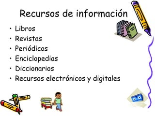 Recursos de información Libros Revistas Periódicos  Enciclopedias Diccionarios Recursos electrónicos y digitales  