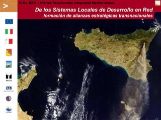 O.R.I. MED – Ofertas Relacionales Integradas Mediterráneas
>            De los Sistemas Locales de Desarrollo en Red
                  formación de alianzas estratégicas transnacionales
 