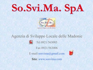Agenzia di Sviluppo Locale delle Madonie
              Tel 0921/563005
              Fax 0921/563006
          E-mail:sosvima@gmail.com
           Sito: www.sosvima.com
 
