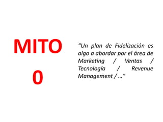 “Un plan de Fidelización es algo a abordar por el área de Marketing / Ventas / Tecnología / Revenue Management / …”MITO0