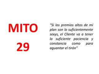 Los Clientes practican una relación comercial polígama, que puede ser alterada por pequeñas cosas.“Si no se queja, lo tengo en el bote”MITO26