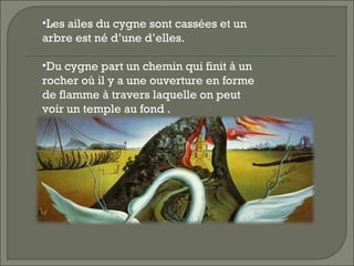 •Les ailes du cygne sont cassées et un
arbre est né d’une d’elles.
•Du cygne part un chemin qui finit à un
rocher où il y a une ouverture en forme
de flamme à travers laquelle on peut
voir un temple au fond .
 