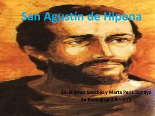 San Agustín de Hipona




      Silvia Amor Sanchez y Marta Peris Tamayo
               2n Batxillerat 2 A – 2 C1
 