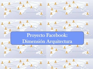 Proyecto Facebook:
Dimensión Arquitectura
 