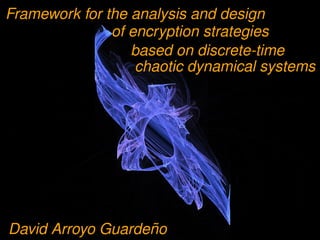 Framework for the analysis and design
               of encryption strategies
                  based on discrete-time
                   chaotic dynamical systems




                   ˜
David Arroyo Guardeno
 