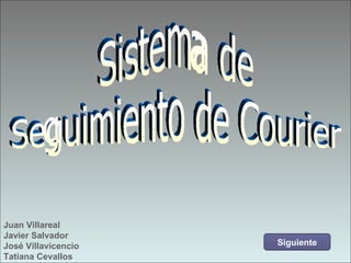 Sistema de  Seguimiento de Courier Juan Villareal Javier Salvador José Villavicencio Tatiana Cevallos Siguiente 