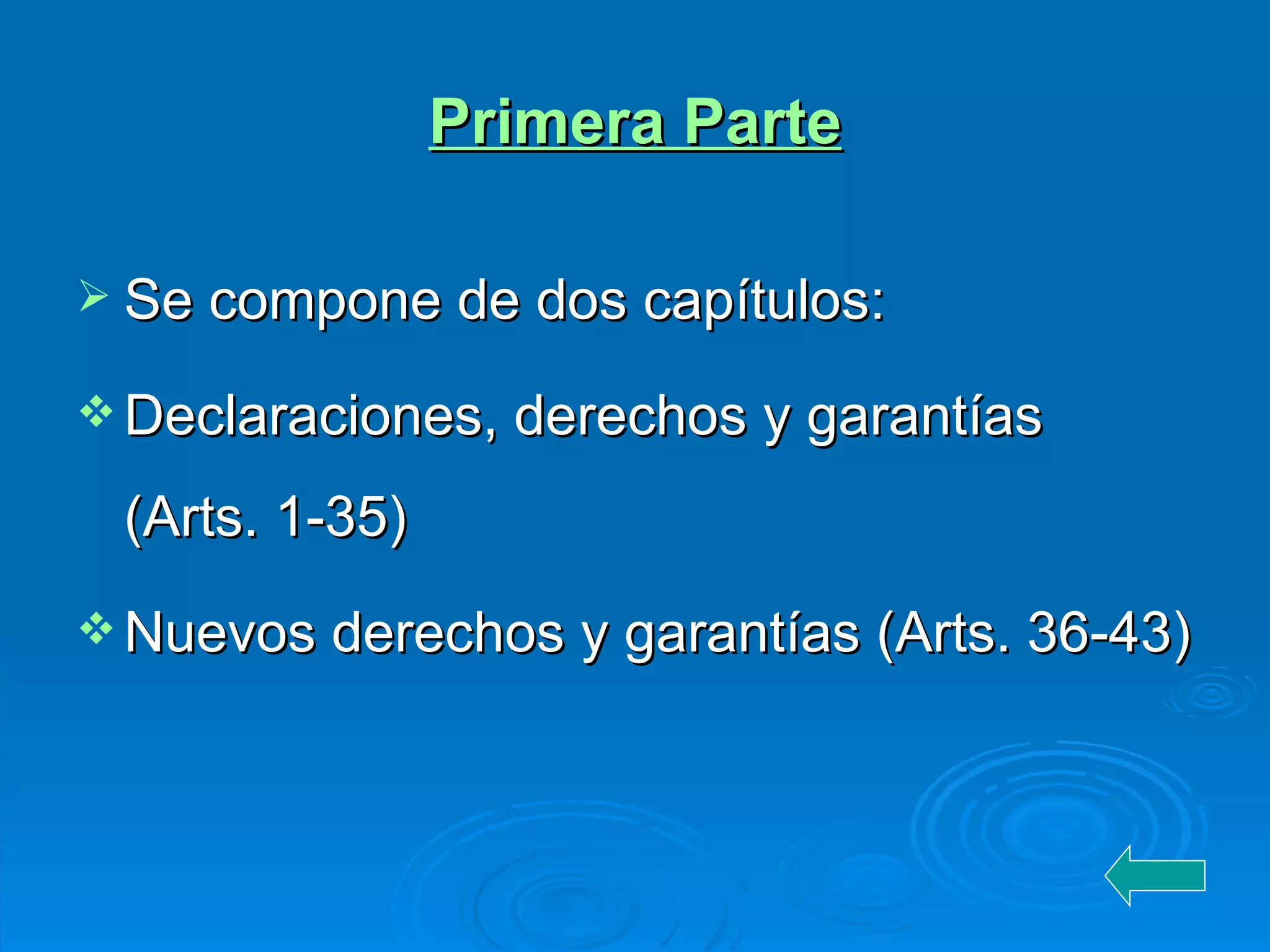 Primera Parte Se compone de dos capítulos:  Declaraciones, derechos y garantías (Arts. 1-35) Nuevos derechos y garantías (Arts. 36-43) 