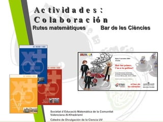 Actividades: Colaboración Societat d´Educació Matemàtica de la Comunitat Valenciana Al-Khwârizmî Cátedra de Divulgación de la Ciencia UV Bar de les Ciències Rutes matemàtiques 