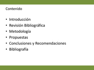 ContenidoIntroducciónRevisión BibliográficaMetodologíaPropuestasConclusiones y RecomendacionesBibliografía