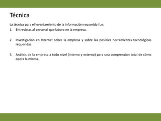 Nivel 1: Identificación de los departamentos y su interrelación.2. Identificación de los entornos externos e internos de la empresa.3. Determinación de la estrategia de negocios y de sistemas de información por medio del BookReview.4. Utilización del Modelo de Arthur Andersen para planificar la estrategia de Tecnologías de Información.5. Análisis de riesgo de proyectos6. Priorización de actividades de acuerdo a si son estratégicos o factibles.
