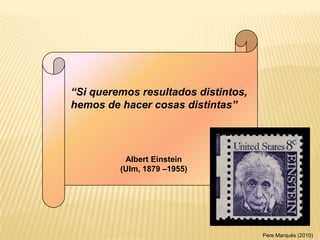 “Si queremos resultados distintos,
hemos de hacer cosas distintas”




          Albert Einstein
         (Ulm, 1879 –1955...