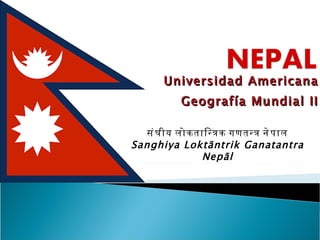 Universidad Americana Geografía Mundial II संघीय लोकतान्त्रिक गणतन्त्र नेपाल Sanghiya Loktāntrik Ganatantra Nepāl 