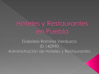 Hoteles y Restaurantes en Puebla Gabriela Ramírez Verduzco ID 142990 Administración de Hoteles y Restaurantes 