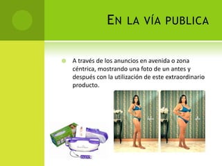 En la vía publica A través de los anuncios en avenida o zona céntrica, mostrando una foto de un antes y después con la utilización de este extraordinario producto.