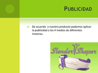 Publicidad De acuerdo  a nuestro producto podemos aplicar la publicidad a los 4 medios de diferentes maneras.