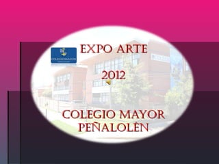 EXPO ARTE

    2012


COLEGIO MAYOR
  PEÑALOLÉN
 