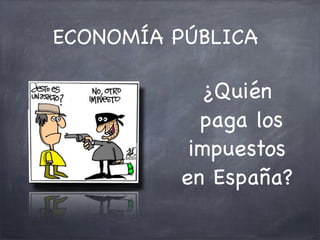 ECONOMÍA PÚBLICA

            ¿Quién
            paga los
           impuestos
          en España?
 