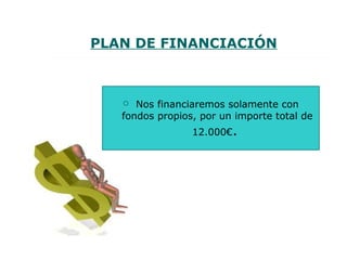 PLAN DE FINANCIACIÓN



     Nos financiaremos solamente con 
   fondos propios, por un importe total de 
                 12.000€. 
 