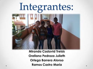 Integrantes:
Miranda Cadavid Treisis
Orellano Pedroza Julieth
Ortega Barrera Alonso
Ramos Castro María
 