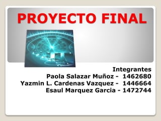 PROYECTO FINAL

Integrantes
Paola Salazar Muñoz - 1462680
Yazmin L. Cardenas Vazquez - 1446664
Esaul Marquez Garcia - 1472744

 