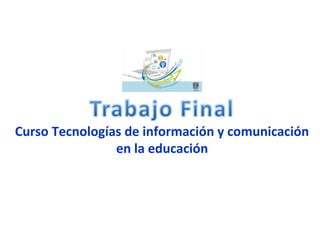 Curso Tecnologías de información y comunicación
en la educación
 