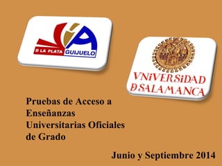 Pruebas de Acceso a
Enseñanzas
Universitarias Oficiales
de Grado
Junio y Septiembre 2014
 