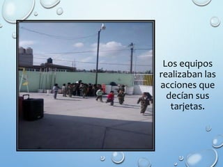 Los equipos
realizaban las
acciones que
decían sus
tarjetas.
 