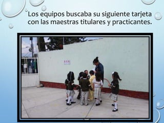 Los equipos buscaba su siguiente tarjeta
con las maestras titulares y practicantes.
 