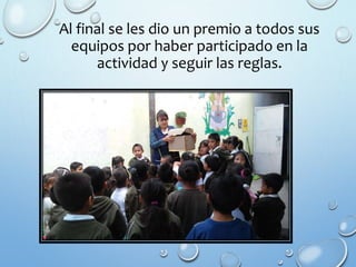 Al final se les dio un premio a todos sus
equipos por haber participado en la
actividad y seguir las reglas.
 