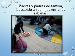 Madres y padres de familia,
buscando a sus hijos entre las
sábanas.
 