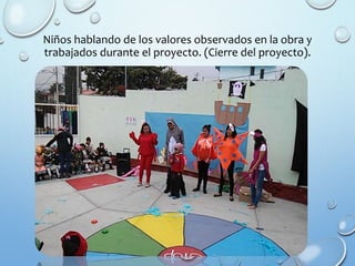 Niños hablando de los valores observados en la obra y
trabajados durante el proyecto. (Cierre del proyecto).
 